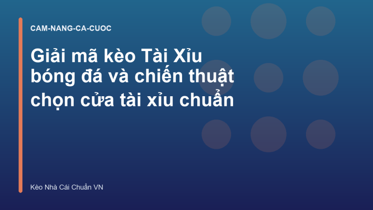 Giải mã kèo Tài Xỉu bóng đá và chiến thuật chọn cửa tài xỉu chuẩn