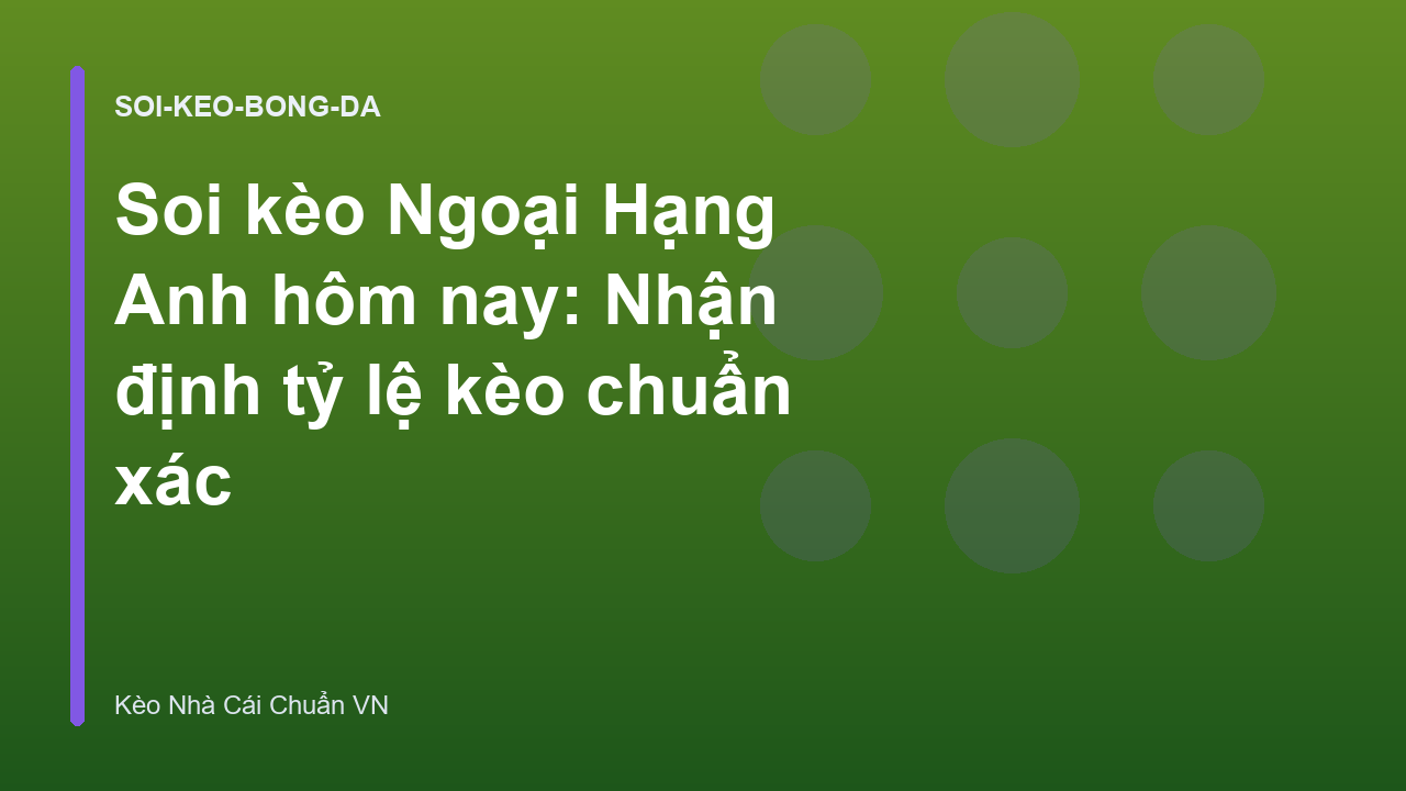 Soi kèo Ngoại Hạng Anh hôm nay: Nhận định tỷ lệ kèo chuẩn xác